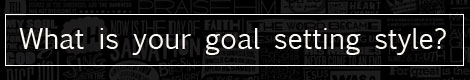 What is your goal setting style?